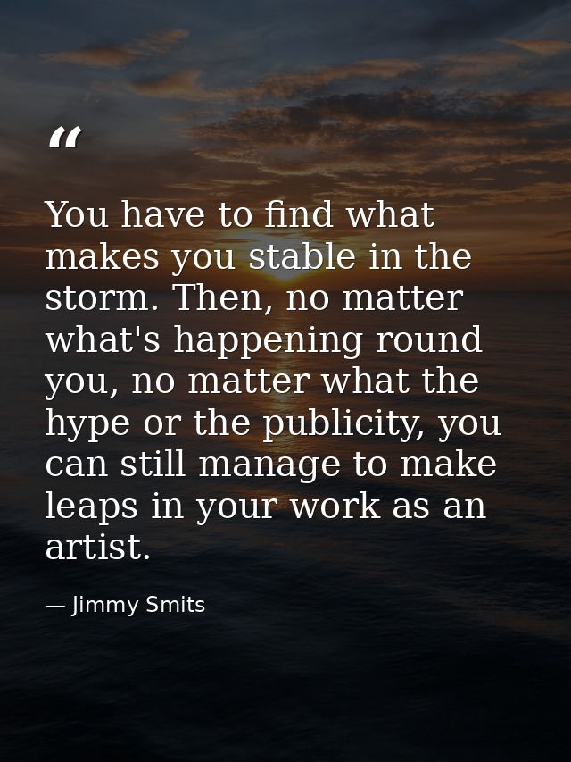You have to find what makes you stable in the storm. Then, no matter what's happening round you, no matter what the hype — Jimmy Smits