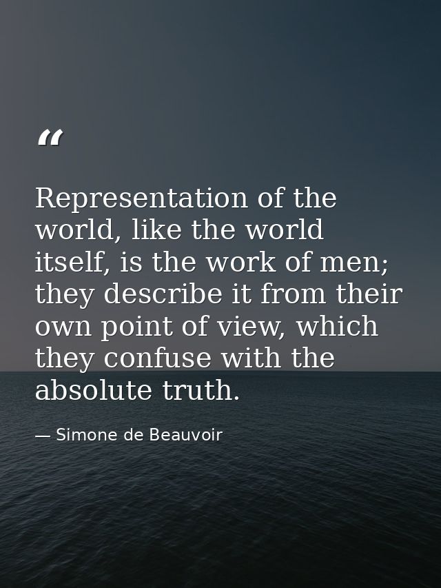 Representation of the world, like the world itself, is the work of men; they describe it from their own point of view, w — Simone de Beauvoir