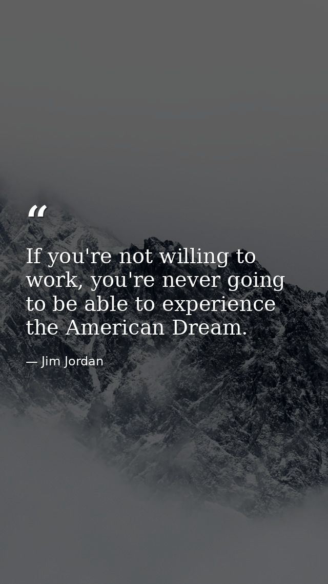 If you're not willing to work, you're never going to be able to experience the American Dream. — Jim Jordan