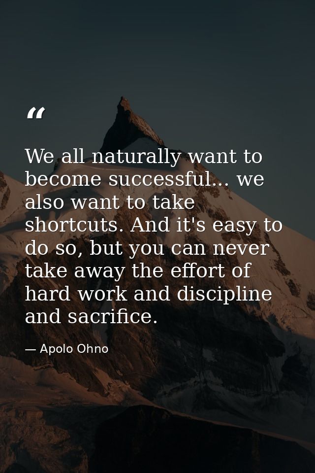 We all naturally want to become successful... we also want to take shortcuts. And it's easy to do so, but you can never  — Apolo Ohno