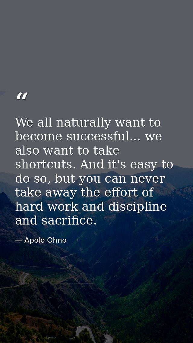 We all naturally want to become successful... we also want to take shortcuts. And it's easy to do so, but you can never  — Apolo Ohno