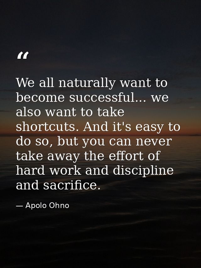 We all naturally want to become successful... we also want to take shortcuts. And it's easy to do so, but you can never  — Apolo Ohno