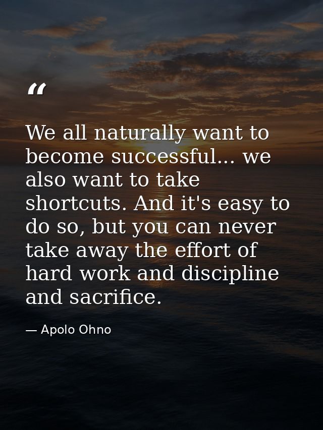 We all naturally want to become successful... we also want to take shortcuts. And it's easy to do so, but you can never  — Apolo Ohno