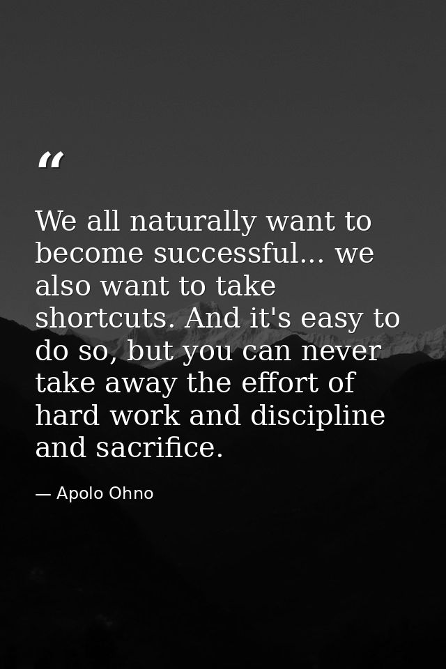 We all naturally want to become successful... we also want to take shortcuts. And it's easy to do so, but you can never  — Apolo Ohno