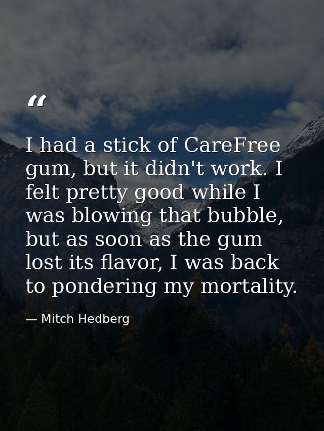 I had a stick of CareFree gum, but it didn't work. I felt pretty good while I was blowing that bubble, but as soon as th — Mitch Hedberg