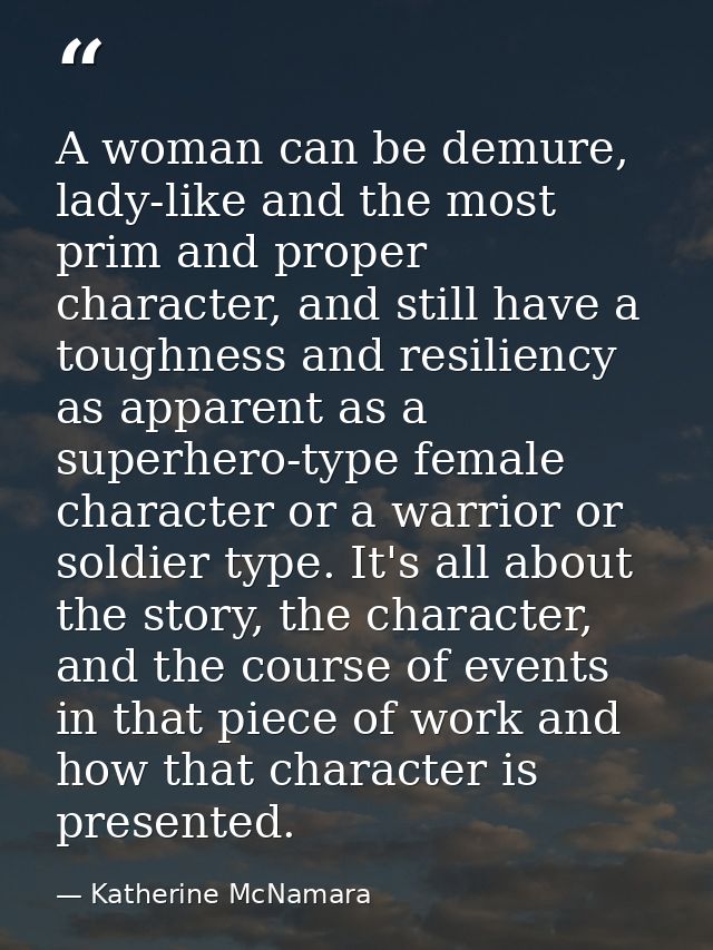 A woman can be demure, lady-like and the most prim and proper character, and still have a toughness and resiliency as ap — Katherine McNamara