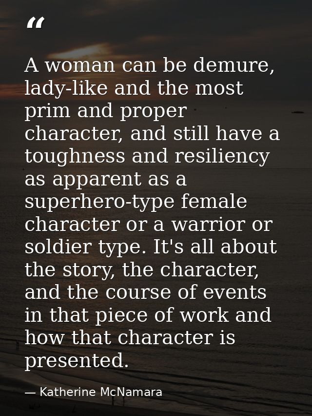 A woman can be demure, lady-like and the most prim and proper character, and still have a toughness and resiliency as ap — Katherine McNamara