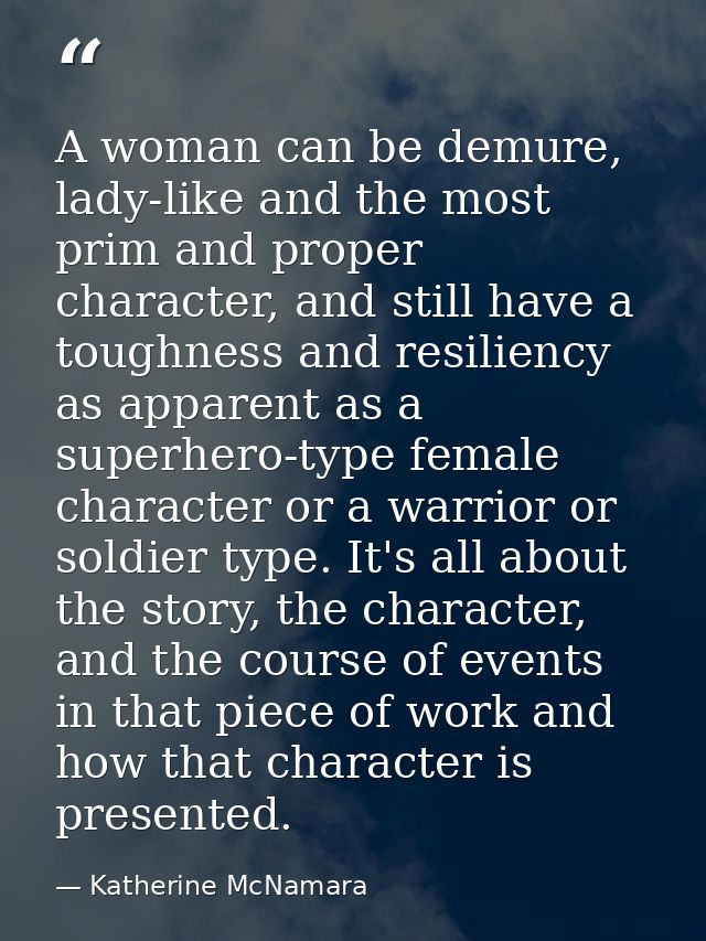 A woman can be demure, lady-like and the most prim and proper character, and still have a toughness and resiliency as ap — Katherine McNamara