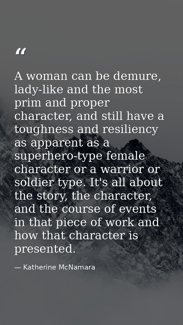A woman can be demure, lady-like and the most prim and proper character, and still have a toughness and resiliency as ap — Katherine McNamara