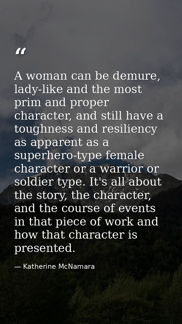 A woman can be demure, lady-like and the most prim and proper character, and still have a toughness and resiliency as ap — Katherine McNamara