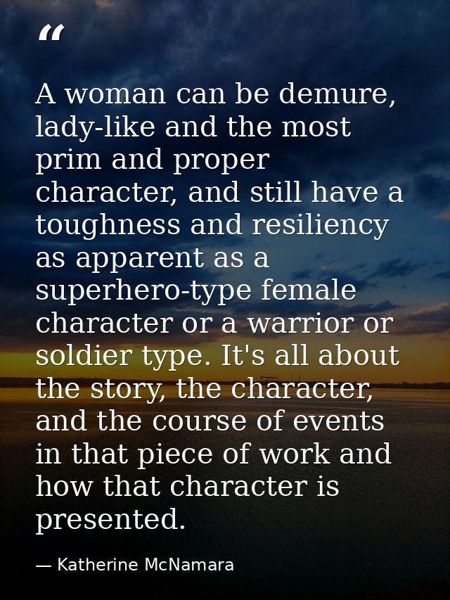 A woman can be demure, lady-like and the most prim and proper character, and still have a toughness and resiliency as ap — Katherine McNamara