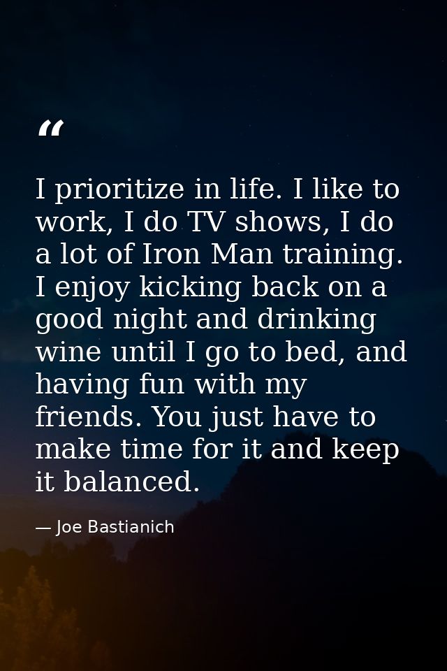I prioritize in life. I like to work, I do TV shows, I do a lot of Iron Man training. I enjoy kicking back on a good nig — Joe Bastianich