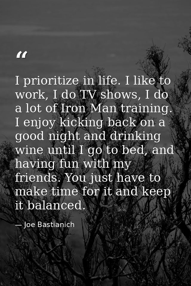 I prioritize in life. I like to work, I do TV shows, I do a lot of Iron Man training. I enjoy kicking back on a good nig — Joe Bastianich