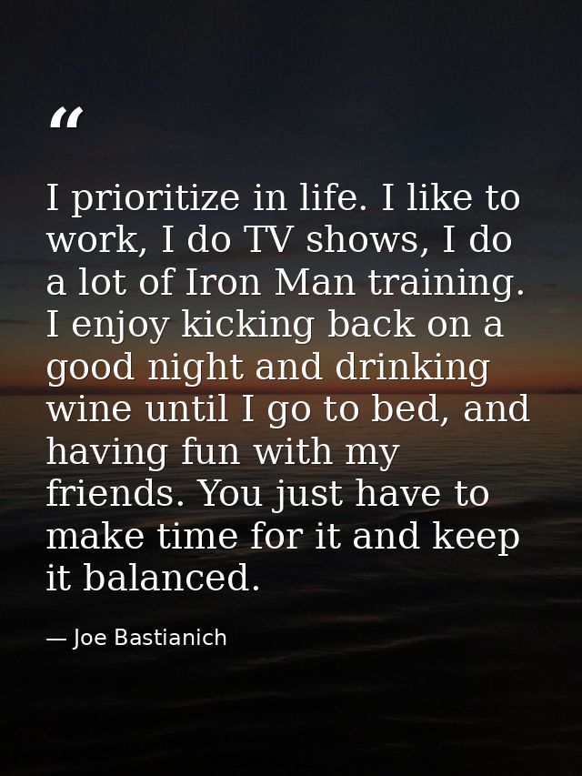 I prioritize in life. I like to work, I do TV shows, I do a lot of Iron Man training. I enjoy kicking back on a good nig — Joe Bastianich