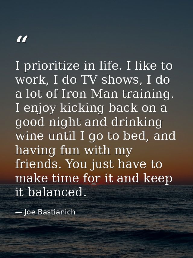I prioritize in life. I like to work, I do TV shows, I do a lot of Iron Man training. I enjoy kicking back on a good nig — Joe Bastianich