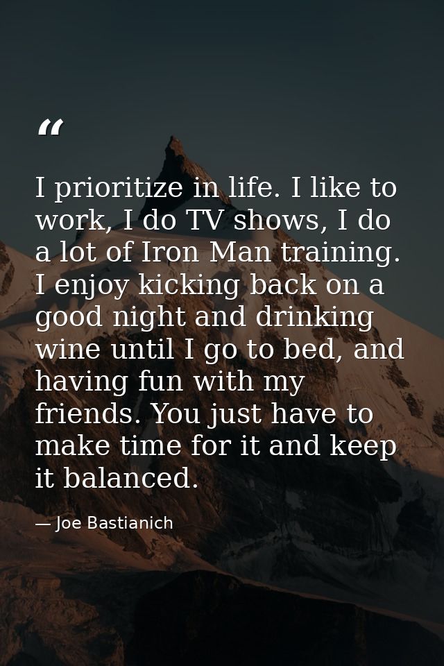 I prioritize in life. I like to work, I do TV shows, I do a lot of Iron Man training. I enjoy kicking back on a good nig — Joe Bastianich