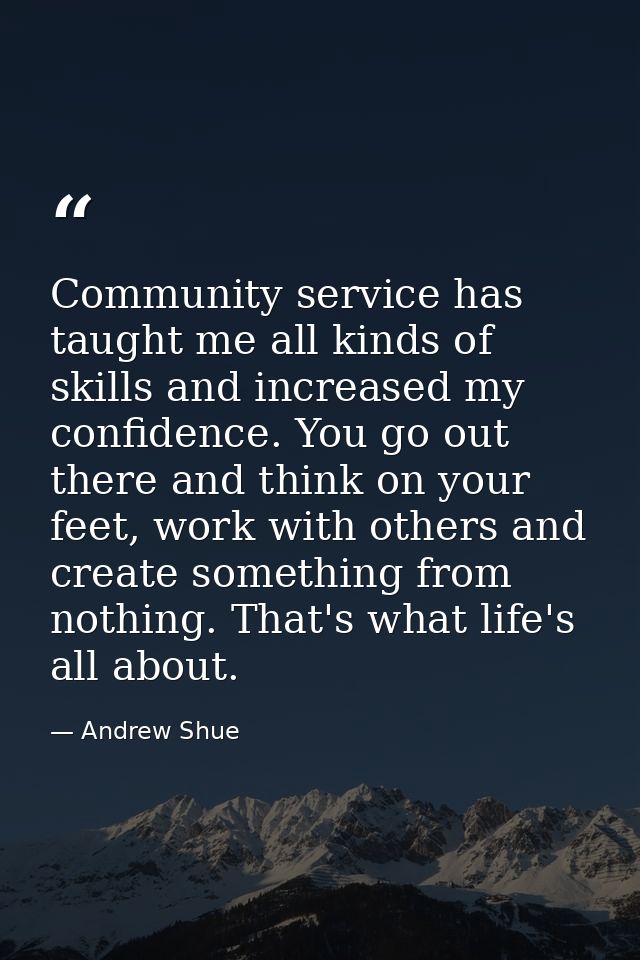 Community service has taught me all kinds of skills and increased my confidence. You go out there and think on your feet — Andrew Shue