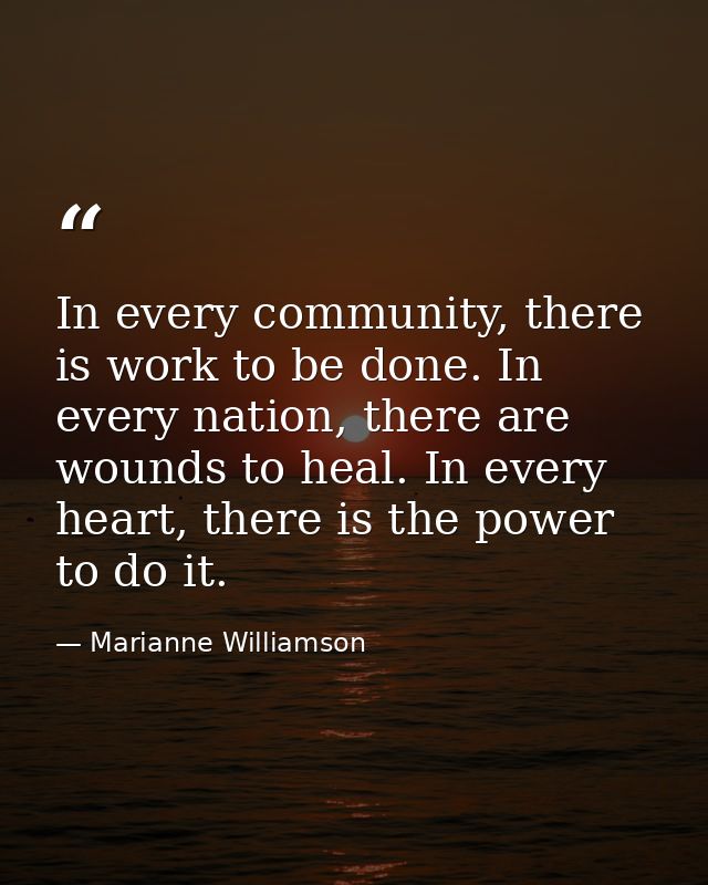 In every community, there is work to be done. In every nation, there are wounds to heal. In every heart, there is the po — Marianne Williamson