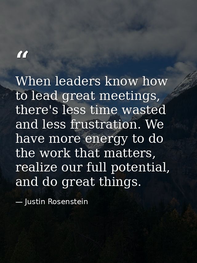When leaders know how to lead great meetings, there's less time wasted and less frustration. We have more energy to do t — Justin Rosenstein