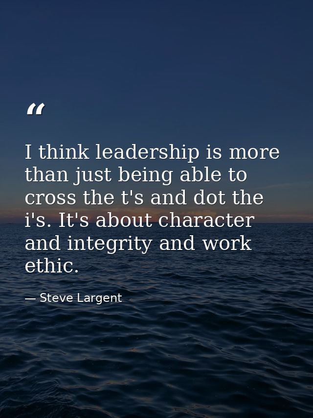 I think leadership is more than just being able to cross the t's and dot the i's. It's about character and integrity and — Steve Largent