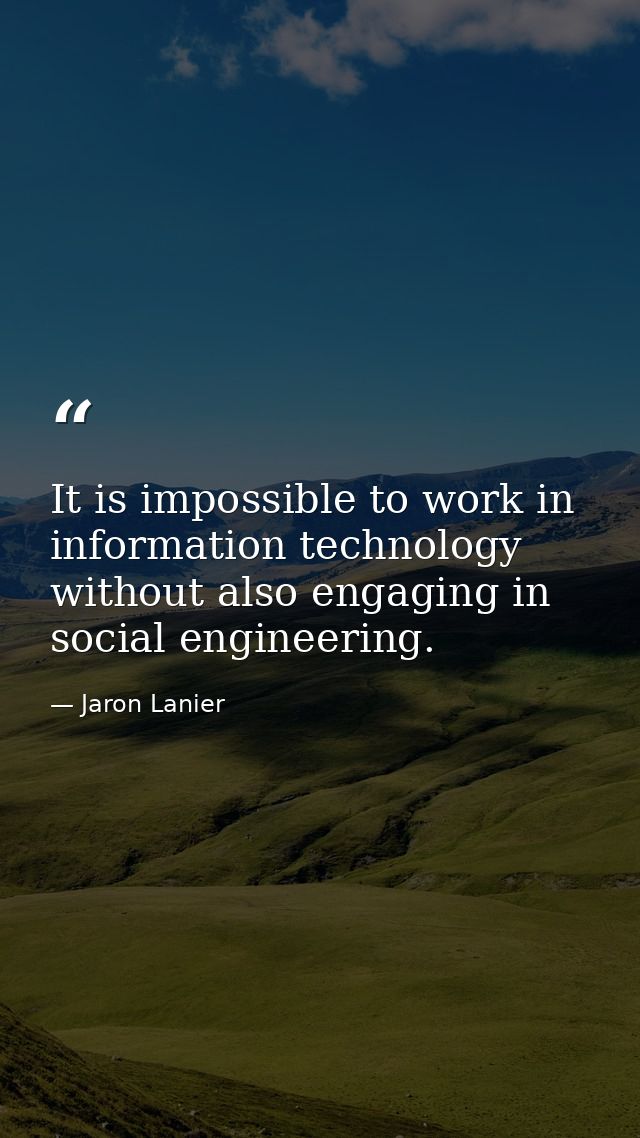 It is impossible to work in information technology without also engaging in social engineering. — Jaron Lanier