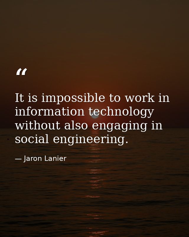 It is impossible to work in information technology without also engaging in social engineering. — Jaron Lanier