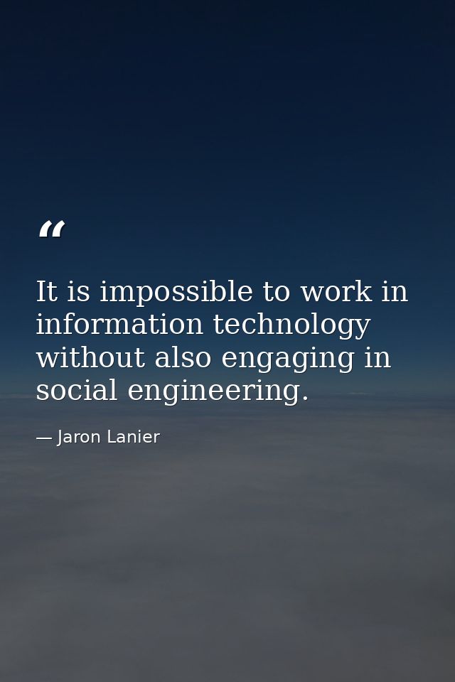 It is impossible to work in information technology without also engaging in social engineering. — Jaron Lanier