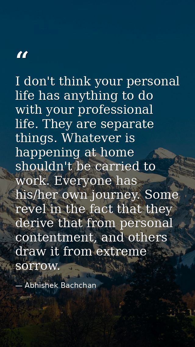 I don't think your personal life has anything to do with your professional life. They are separate things. Whatever is h — Abhishek Bachchan