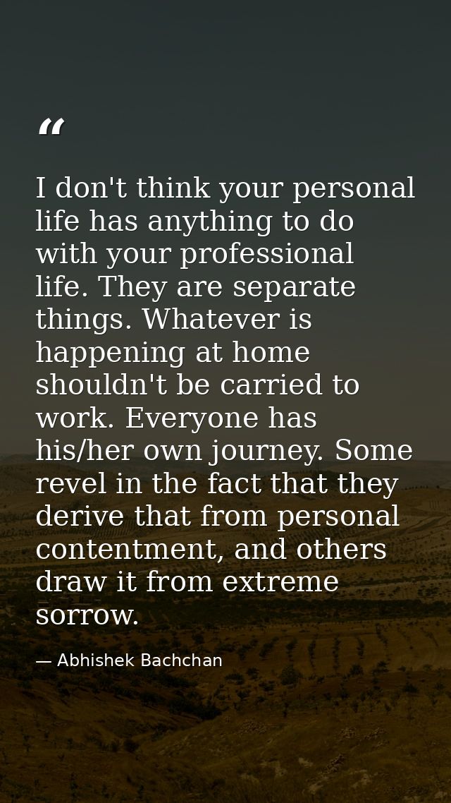 I don't think your personal life has anything to do with your professional life. They are separate things. Whatever is h — Abhishek Bachchan