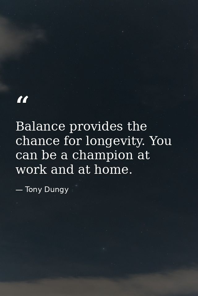 Balance provides the chance for longevity. You can be a champion at work and at home. — Tony Dungy
