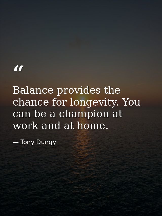 Balance provides the chance for longevity. You can be a champion at work and at home. — Tony Dungy