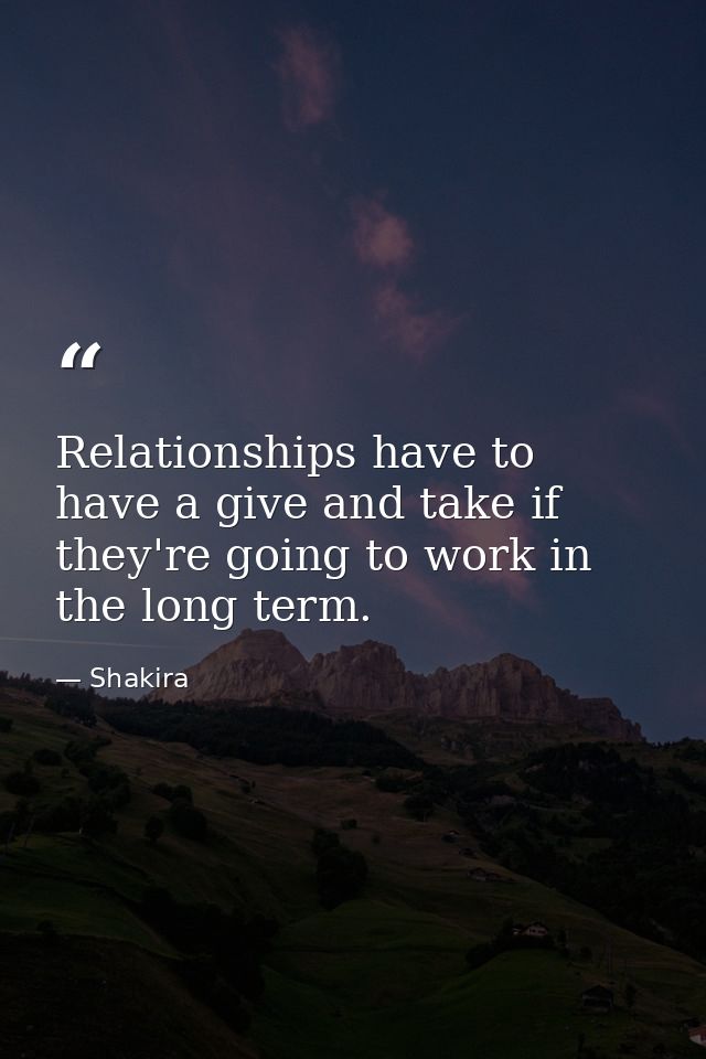 Relationships have to have a give and take if they're going to work in the long term. — Shakira