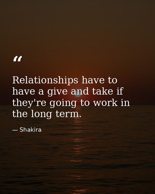 Relationships have to have a give and take if they're going to work in the long term. — Shakira