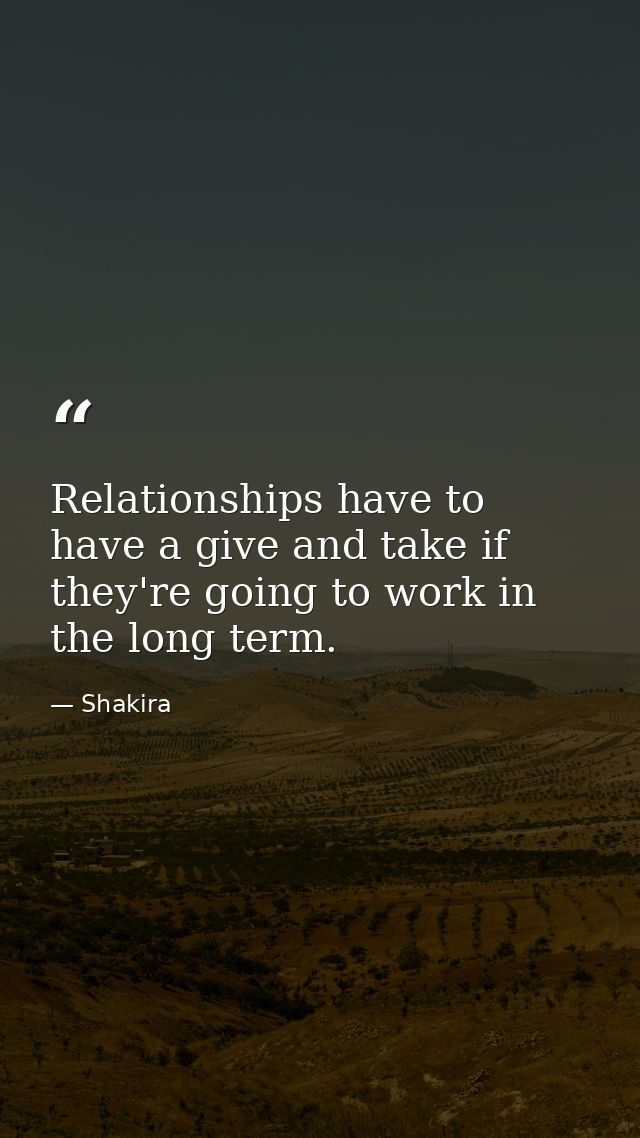 Relationships have to have a give and take if they're going to work in the long term. — Shakira
