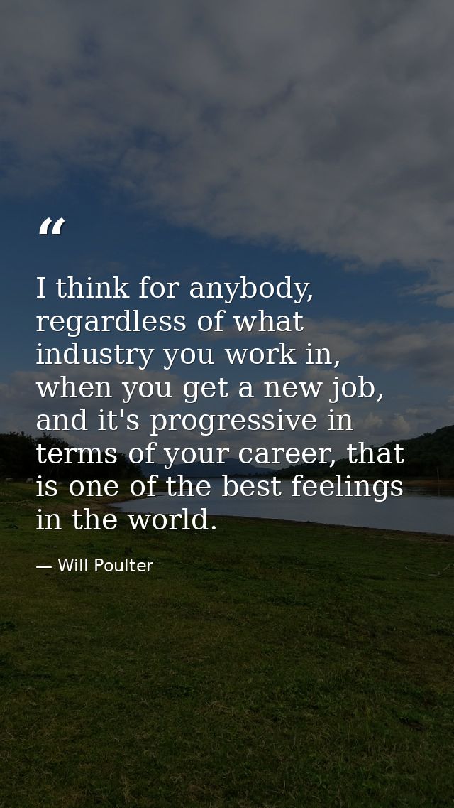 I think for anybody, regardless of what industry you work in, when you get a new job, and it's progressive in terms of y — Will Poulter
