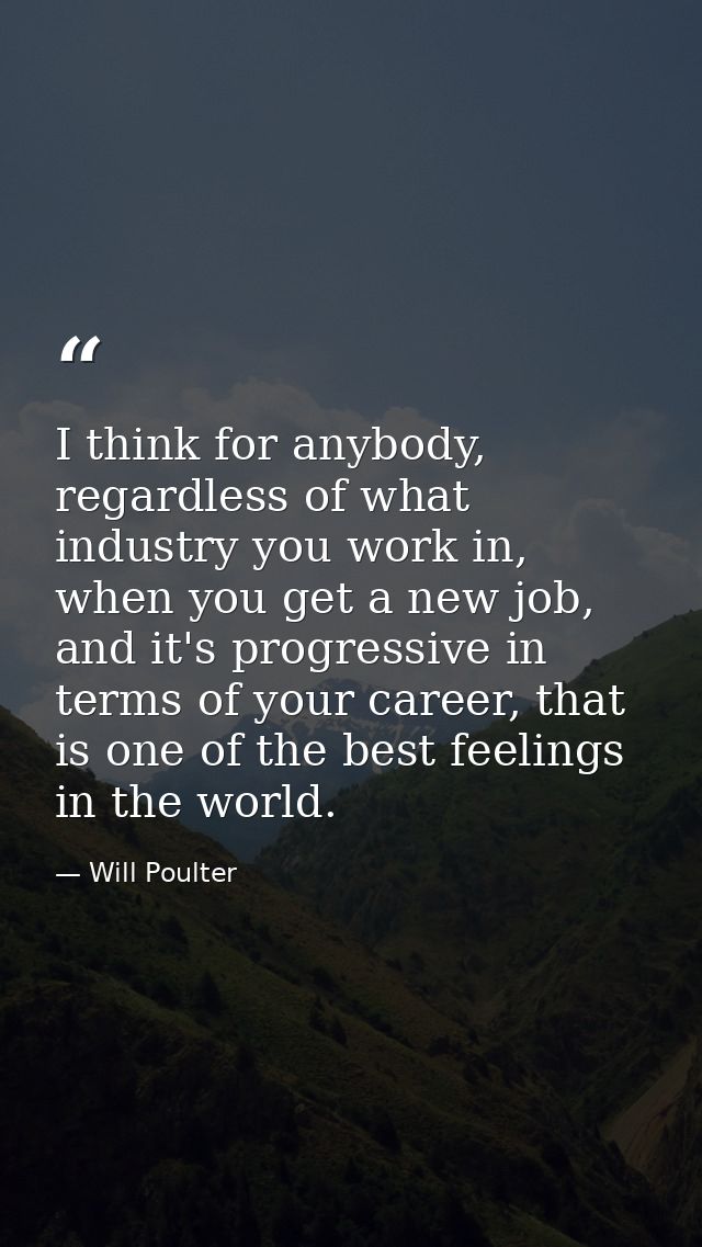 I think for anybody, regardless of what industry you work in, when you get a new job, and it's progressive in terms of y — Will Poulter