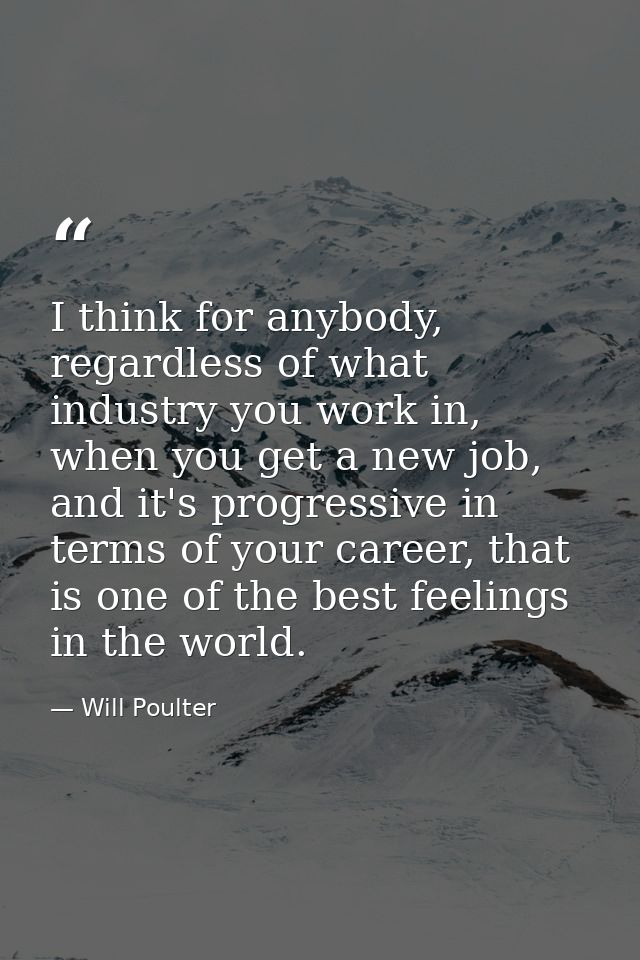I think for anybody, regardless of what industry you work in, when you get a new job, and it's progressive in terms of y — Will Poulter