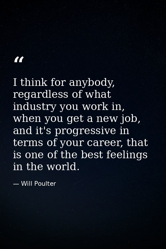 I think for anybody, regardless of what industry you work in, when you get a new job, and it's progressive in terms of y — Will Poulter