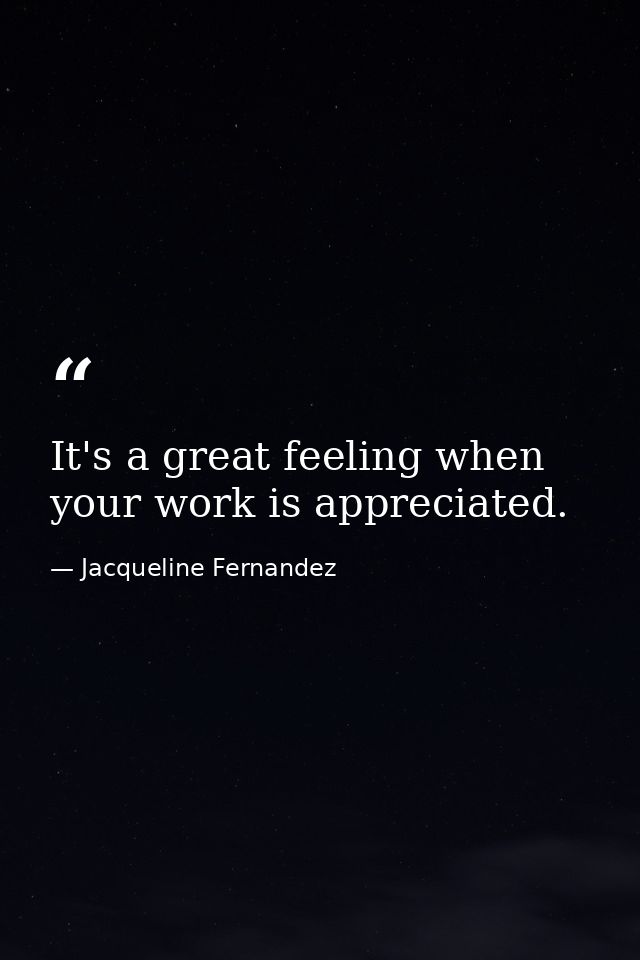It's a great feeling when your work is appreciated. — Jacqueline Fernandez