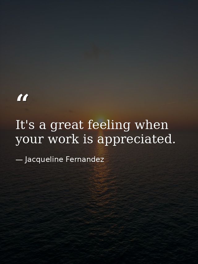 It's a great feeling when your work is appreciated. — Jacqueline Fernandez