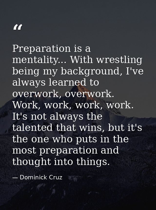 Preparation is a mentality... With wrestling being my background, I've always learned to overwork, overwork. Work, work, — Dominick Cruz