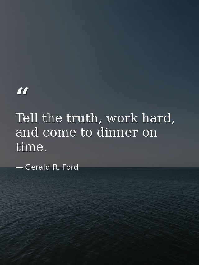Tell the truth, work hard, and come to dinner on time. — Gerald R. Ford