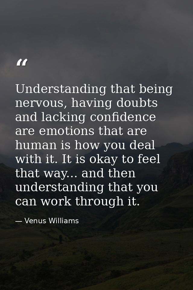 Understanding that being nervous, having doubts and lacking confidence are emotions that are human is how you deal with  — Venus Williams