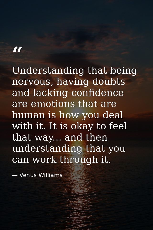 Understanding that being nervous, having doubts and lacking confidence are emotions that are human is how you deal with  — Venus Williams