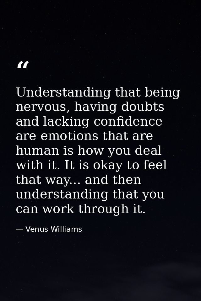 Understanding that being nervous, having doubts and lacking confidence are emotions that are human is how you deal with  — Venus Williams