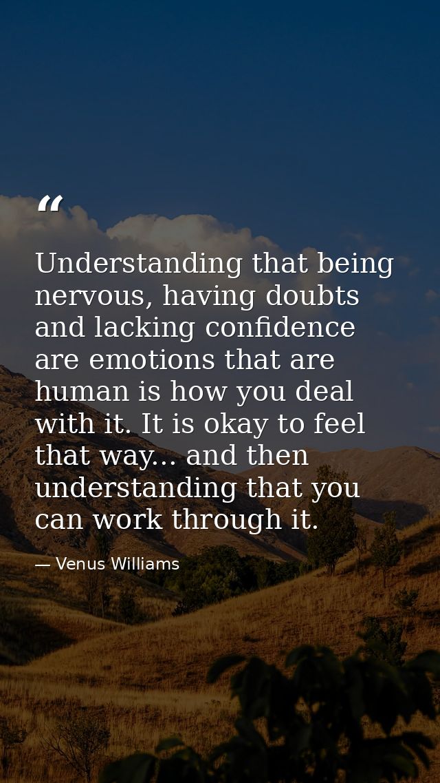 Understanding that being nervous, having doubts and lacking confidence are emotions that are human is how you deal with  — Venus Williams