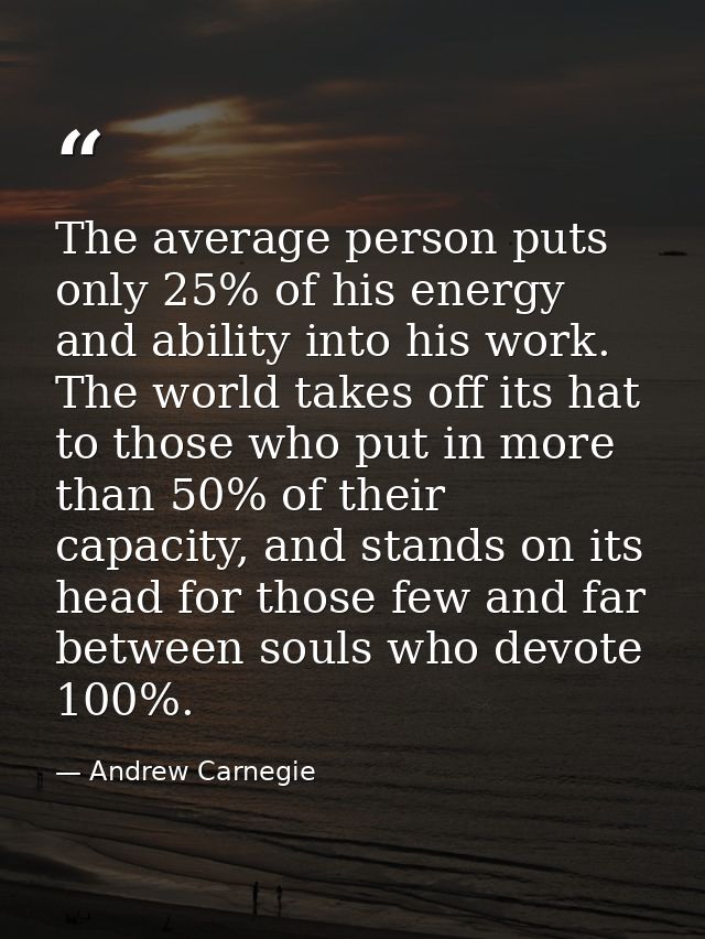 The average person puts only 25% of his energy and ability into his work. The world takes off its hat to those who put i — Andrew Carnegie
