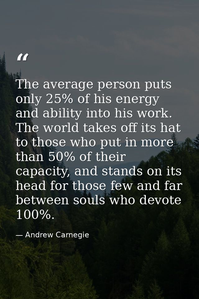 The average person puts only 25% of his energy and ability into his work. The world takes off its hat to those who put i — Andrew Carnegie