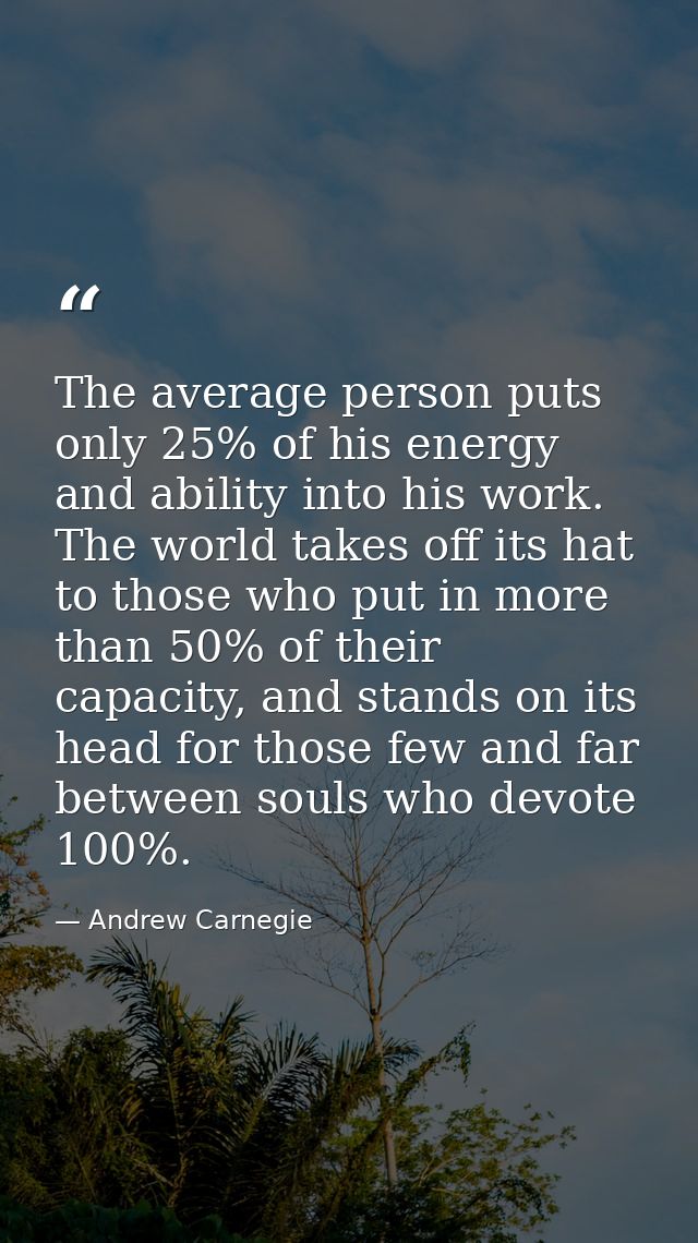 The average person puts only 25% of his energy and ability into his work. The world takes off its hat to those who put i — Andrew Carnegie