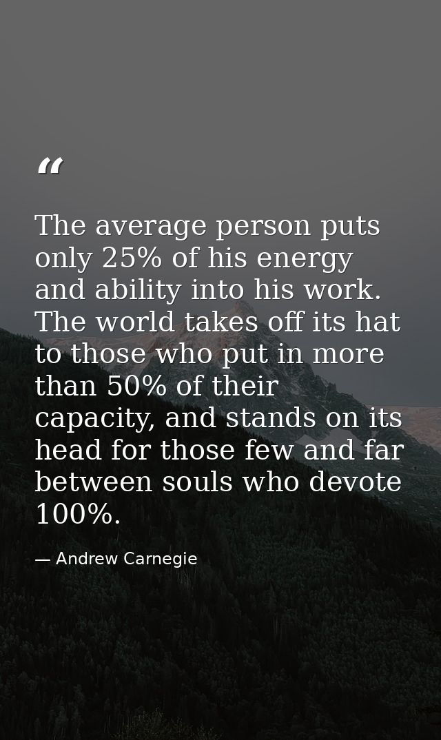 The average person puts only 25% of his energy and ability into his work. The world takes off its hat to those who put i — Andrew Carnegie